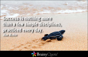 ... few simple disciplines, practiced every day. - Jim Rohn at BrainyQuote
