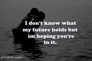 don't know what my future holds but I'm hoping you're in it.