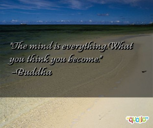The mind is everything. What you think you become. -Buddha