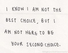 ... the best choice, but I am not here to be your second choice.... More