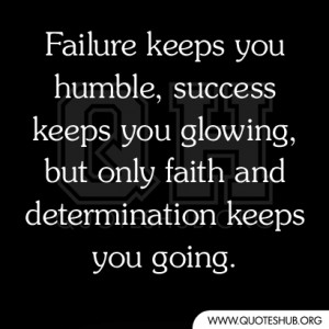 Failure keeps you humble, success keeps you glowing, but only faith ...