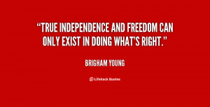 True independence and freedom can only exist in doing what's right ...