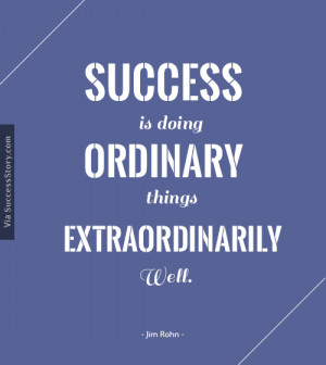Success is doing ordinary things extraordinarily well.