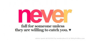 never fall for someone unless they are willing to catch you ...