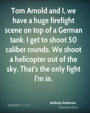 Tom Arnold and I, we have a huge firefight scene on top of a German ...