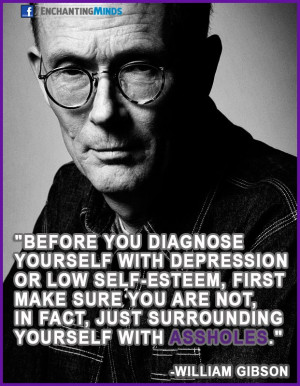 ... , in fact, just surrounding yourself with assholes. - William Gibson