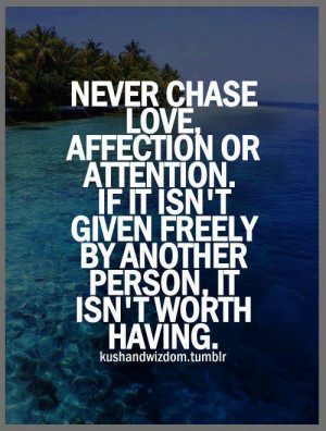 Never chase love affection or attention if it isn't given freely by ...