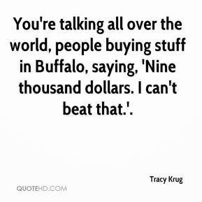 Tracy Krug - You're talking all over the world, people buying stuff in ...