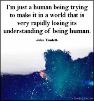 ... world that is very rapidly losing its understanding of being human