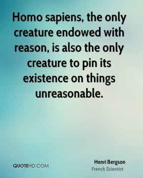 Homo sapiens, the only creature endowed with reason, is also the only ...