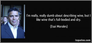 really, really dumb about describing wine, but I like wine that's ...