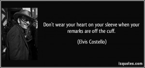 ... on your sleeve when your remarks are off the cuff. - Elvis Costello