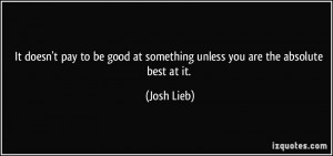 It doesn't pay to be good at something unless you are the absolute ...