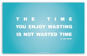 The Time You Enjoy Wasting Is Not Wasted Time