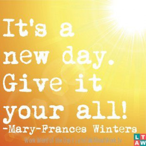 It’s a new day. Give it your all!