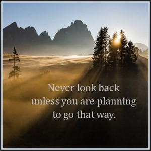Never look back unless you are planning to go that way. Henry David ...