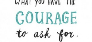You get in life what you have the courage to ask for: Quote About You ...