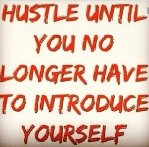 Hustle until you no longer have to introduce yourself.
