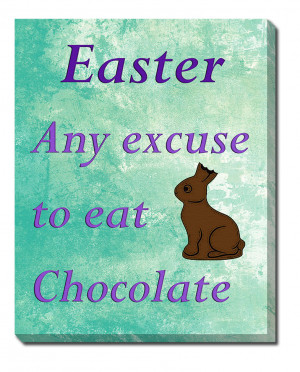 ... all Bunnies! 11x14 Excuse to eat Chocolate 8x10 Happy Easter 12x16