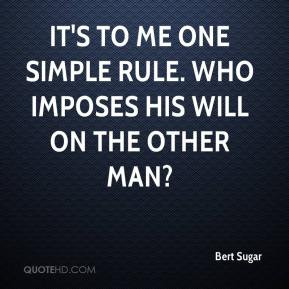 Bert Sugar - It's to me one simple rule. Who imposes his will on the ...