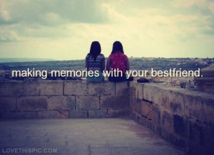 Making memories with your best friend quotes friendship quote friends ...