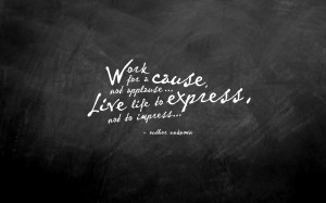 WORK FOR A CAUSE, NOT APPLAUSE
