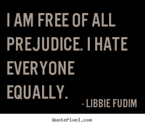 Quotes about inspirational - I am free of all prejudice. i hate ...