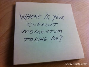 Sticky-Quotes_07_03_12_Where is your current momentum taking you?