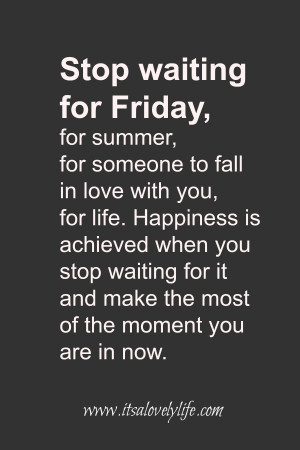 ... it and make the most of the moment you are in right now.” -Unknown