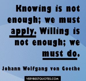 Quotes - Knowing is not enough; we must apply. Willing is not enough ...