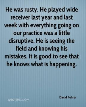 David Fuhrer - He was rusty. He played wide receiver last year and ...