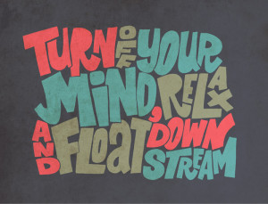 As some wise fellas once sang, Turn off your mind, relax and float ...