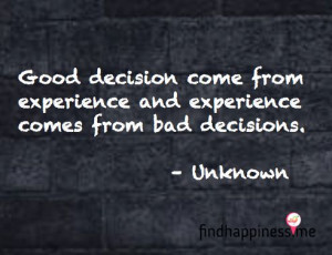 ... experience and experience comes from bad decisions. - Unknown Quote