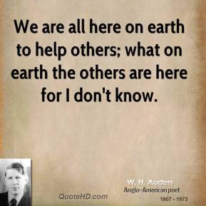 We are all here on earth to help others; what on earth the others are ...