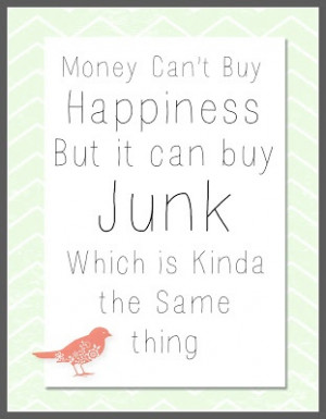Money can't buy happiness but it can buy JUNK which is kinda the same ...