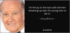 ... up to the ears with old men dreaming up wars for young men to die in