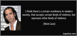 ... kinds of violence, but represses other kinds of violence. - Nick Cave
