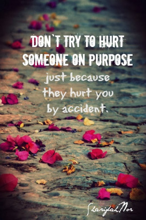don t try to hurt someone on purpose just because they hurt you by ...
