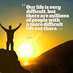 Quotes Picture: our life is very difficult, but there are millions of ...