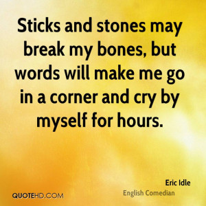 Sticks and stones may break my bones, but words will make me go in a ...