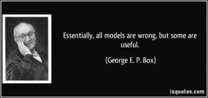 ... , all models are wrong, but some are useful. - George E. P. Box