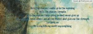 He is the reason I make up in the morningHe is the reason I breathHe ...