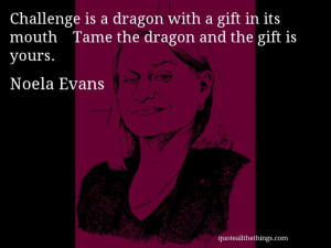 Noela Evans - quote -- Challenge is a dragon with a gift in its mouth ...