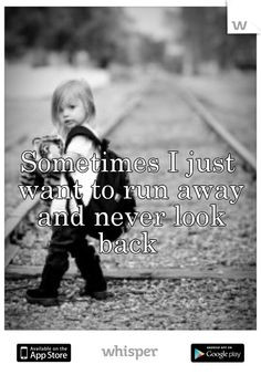 Sometimes I just want to run away and never look back More