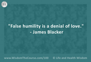 False humility is a denial of love.” – James Blacker