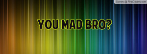 you mad bro Profile Facebook Covers