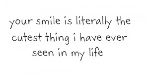 Your smile is literally the cutest thing i have ever seen in my life.