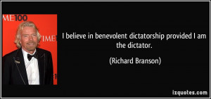 ... benevolent dictatorship provided I am the dictator. - Richard Branson