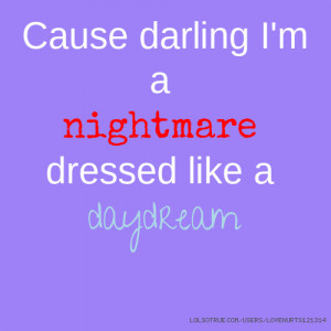Cause darling I'm a nightmare dressed like a daydream