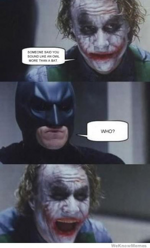 Someone said you sound like an owl more than a bat. Who? Batman Joker ...